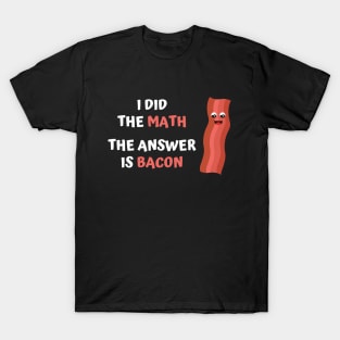 I DID THE MATH, THE ANSWER IS BACON T-Shirt